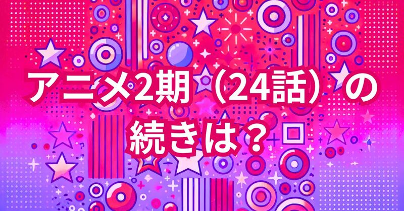 アニメ2期（24話）の続きは？